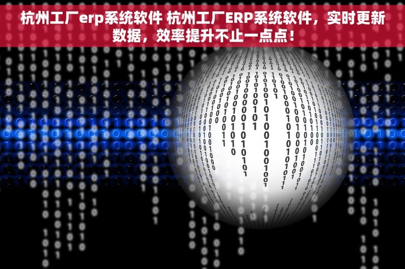 杭州工厂erp系统软件 杭州工厂ERP系统软件，实时更新数据，效率提升不止一点点！
