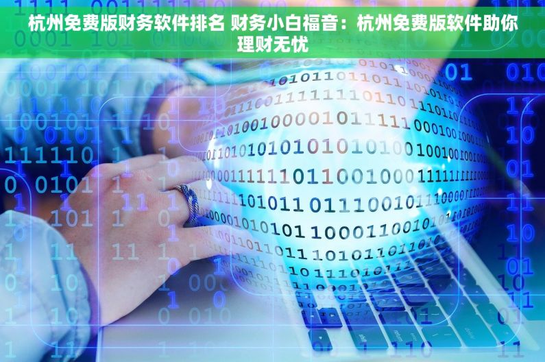 杭州免费版财务软件排名 财务小白福音：杭州免费版软件助你理财无忧