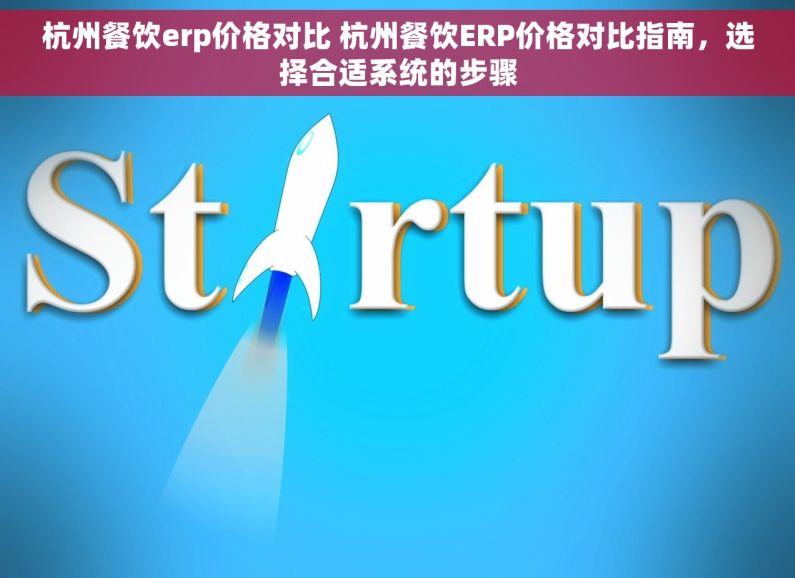 杭州餐饮erp价格对比 杭州餐饮ERP价格对比指南，选择合适系统的步骤