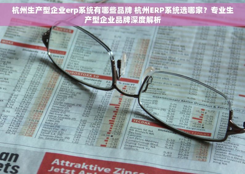 杭州生产型企业erp系统有哪些品牌 杭州ERP系统选哪家？专业生产型企业品牌深度解析