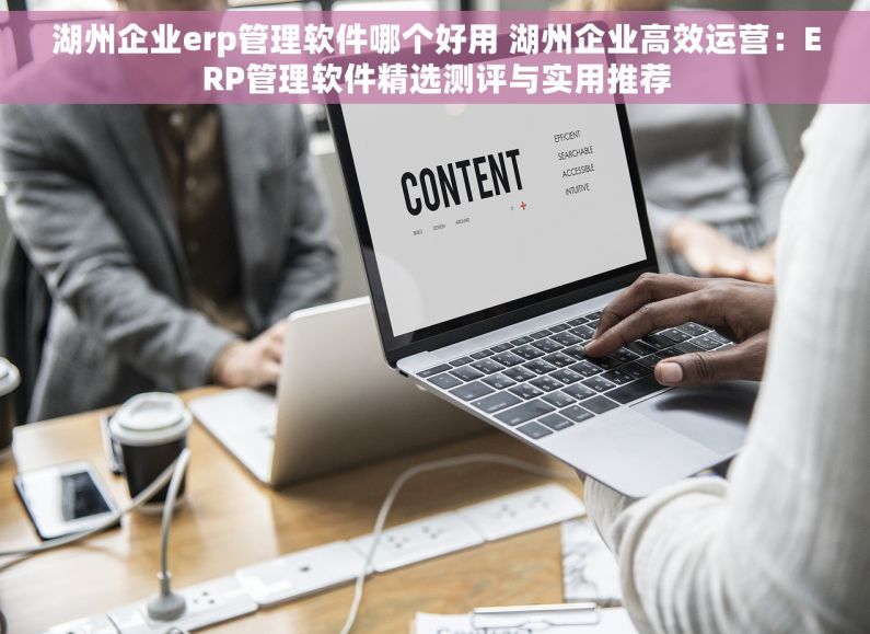 湖州企业erp管理软件哪个好用 湖州企业高效运营：ERP管理软件精选测评与实用推荐