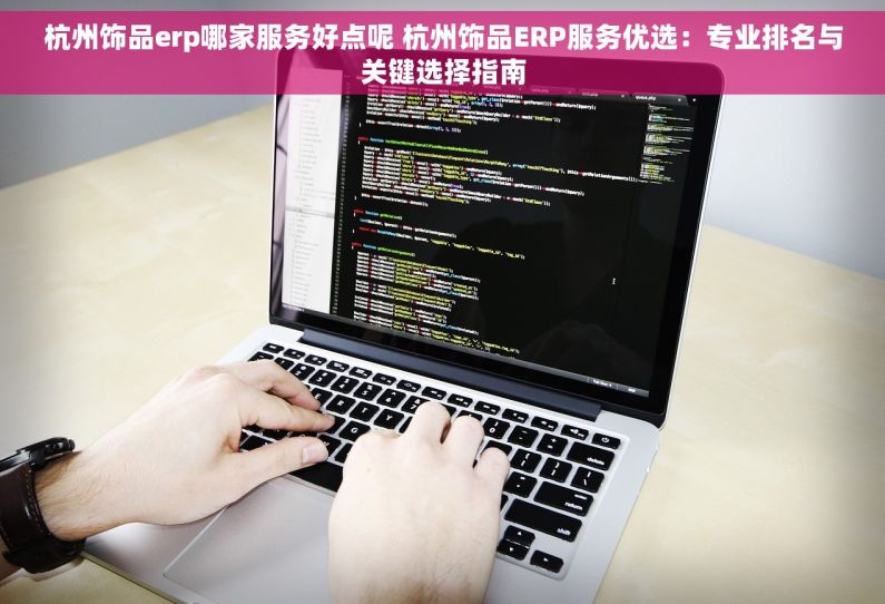 杭州饰品erp哪家服务好点呢 杭州饰品ERP服务优选：专业排名与关键选择指南