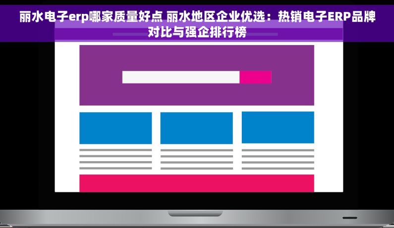 丽水电子erp哪家质量好点 丽水地区企业优选：热销电子ERP品牌对比与强企排行榜