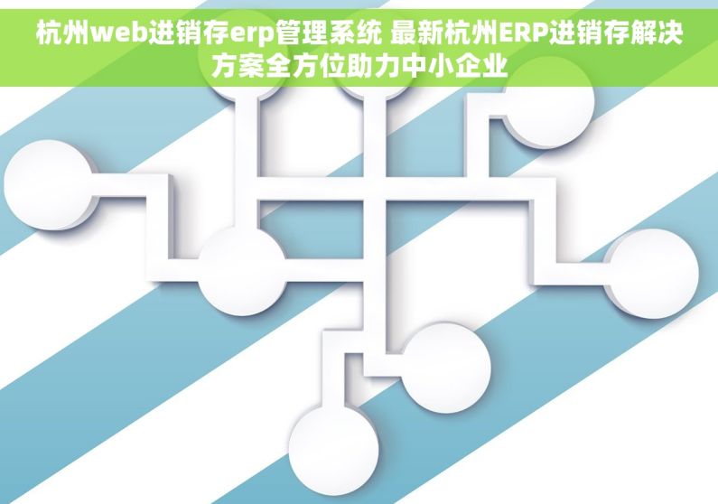 杭州web进销存erp管理系统 最新杭州ERP进销存解决方案全方位助力中小企业