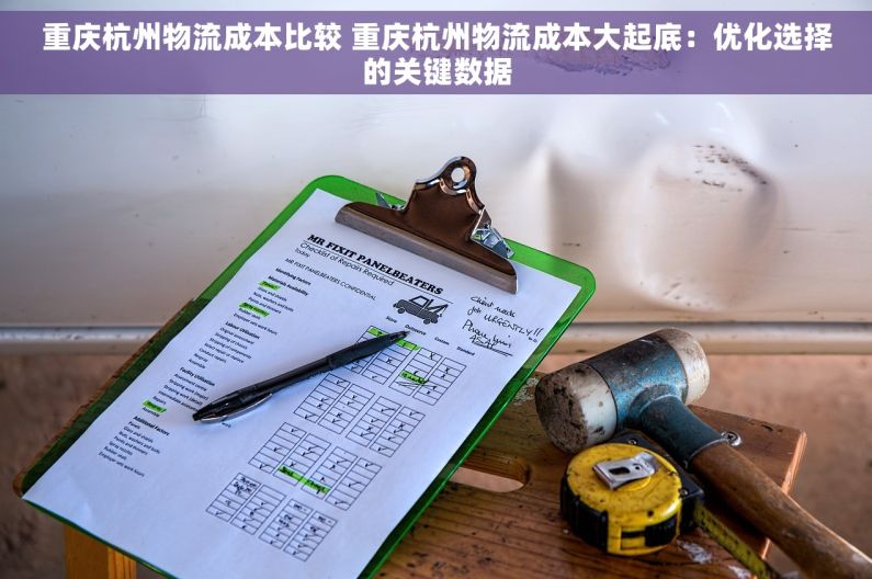 重庆杭州物流成本比较 重庆杭州物流成本大起底：优化选择的关键数据