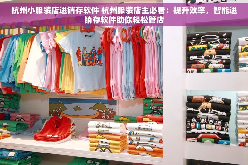 杭州小服装店进销存软件 杭州服装店主必看：提升效率，智能进销存软件助你轻松管店