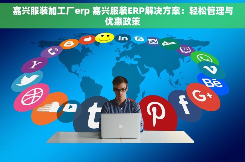 嘉兴服装加工厂erp 嘉兴服装ERP解决方案：轻松管理与优惠政策