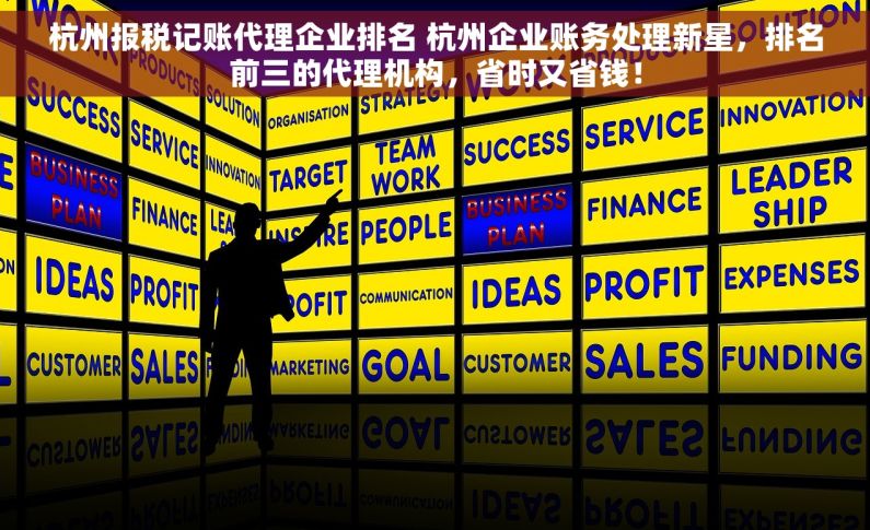 杭州报税记账代理企业排名 杭州企业账务处理新星，排名前三的代理机构，省时又省钱！