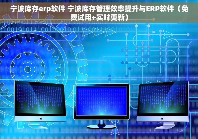 宁波库存erp软件 宁波库存管理效率提升与ERP软件（免费试用+实时更新）