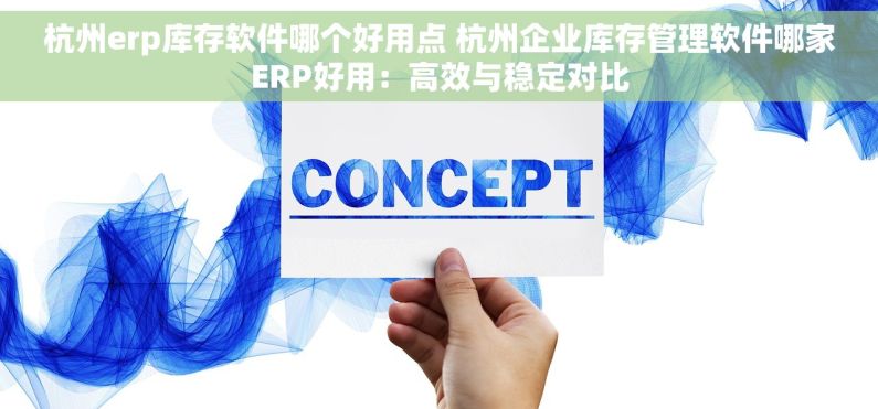 杭州erp库存软件哪个好用点 杭州企业库存管理软件哪家ERP好用：高效与稳定对比