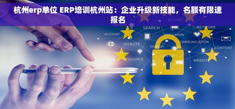 杭州erp单位 ERP培训杭州站：企业升级新技能，名额有限速报名