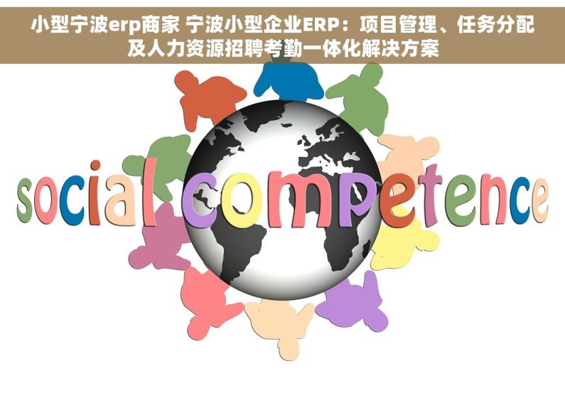 小型宁波erp商家 宁波小型企业ERP：项目管理、任务分配及人力资源招聘考勤一体化解决方案