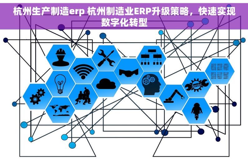 杭州生产制造erp 杭州制造业ERP升级策略，快速实现数字化转型