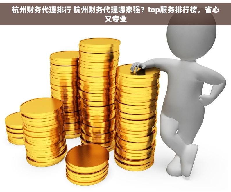 杭州财务代理排行 杭州财务代理哪家强？top服务排行榜，省心又专业