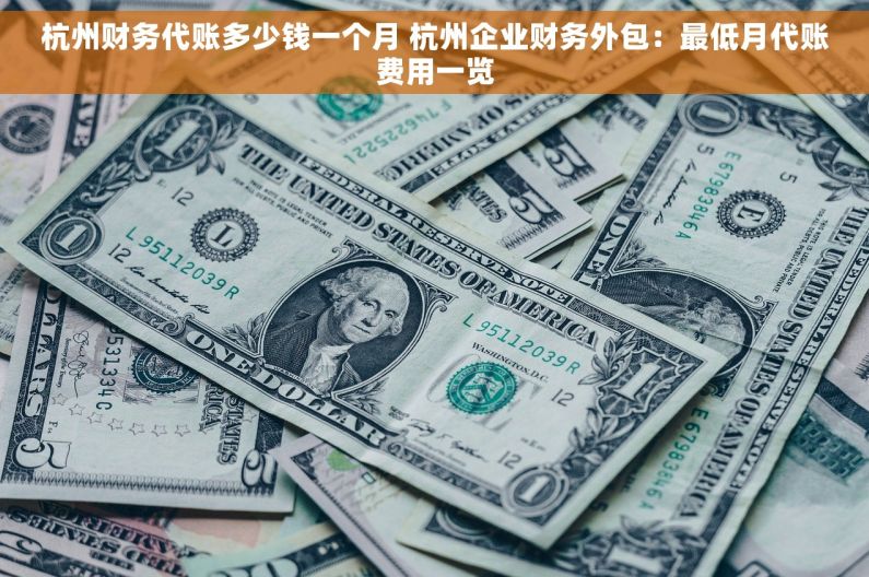 杭州财务代账多少钱一个月 杭州企业财务外包：最低月代账费用一览