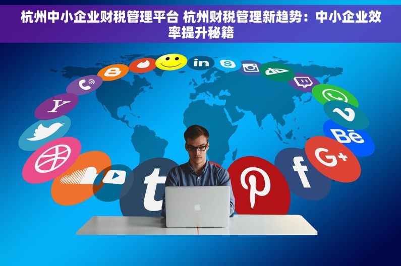 杭州中小企业财税管理平台 杭州财税管理新趋势：中小企业效率提升秘籍