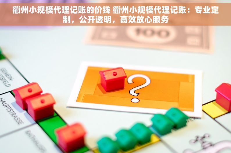 衢州小规模代理记账的价钱 衢州小规模代理记账：专业定制，公开透明，高效放心服务