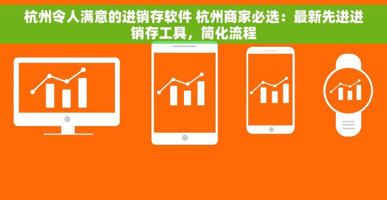 杭州令人满意的进销存软件 杭州商家必选：最新先进进销存工具，简化流程