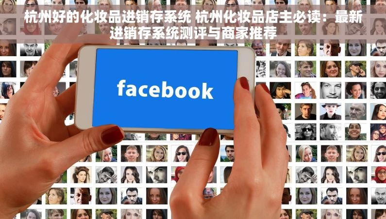 杭州好的化妆品进销存系统 杭州化妆品店主必读：最新进销存系统测评与商家推荐