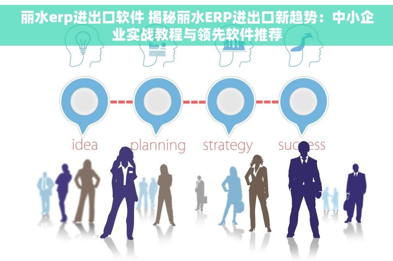 丽水erp进出口软件 揭秘丽水ERP进出口新趋势：中小企业实战教程与领先软件推荐