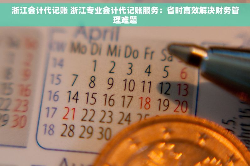 浙江会计代记账 浙江专业会计代记账服务：省时高效解决财务管理难题
