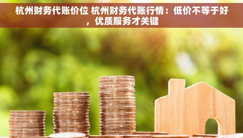 杭州财务代账价位 杭州财务代账行情：低价不等于好，优质服务才关键
