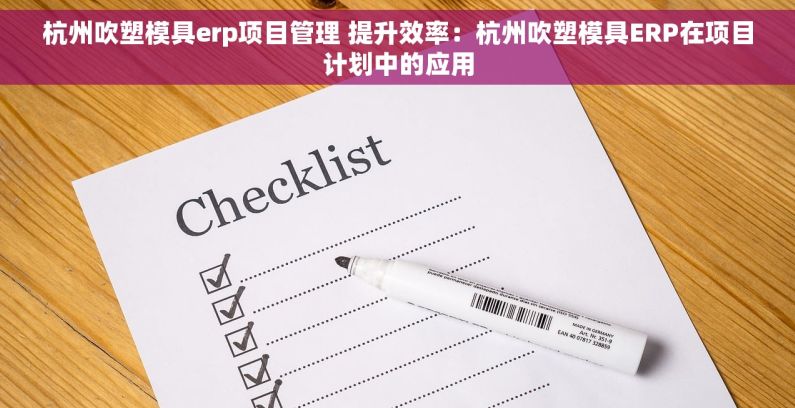 杭州吹塑模具erp项目管理 提升效率：杭州吹塑模具ERP在项目计划中的应用
