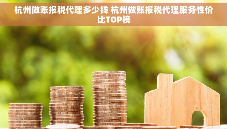 杭州做账报税代理多少钱 杭州做账报税代理服务性价比TOP榜