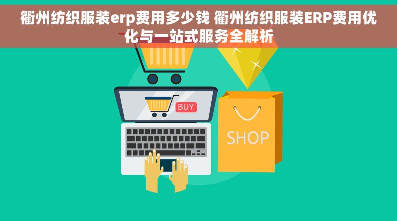 衢州纺织服装erp费用多少钱 衢州纺织服装ERP费用优化与一站式服务全解析