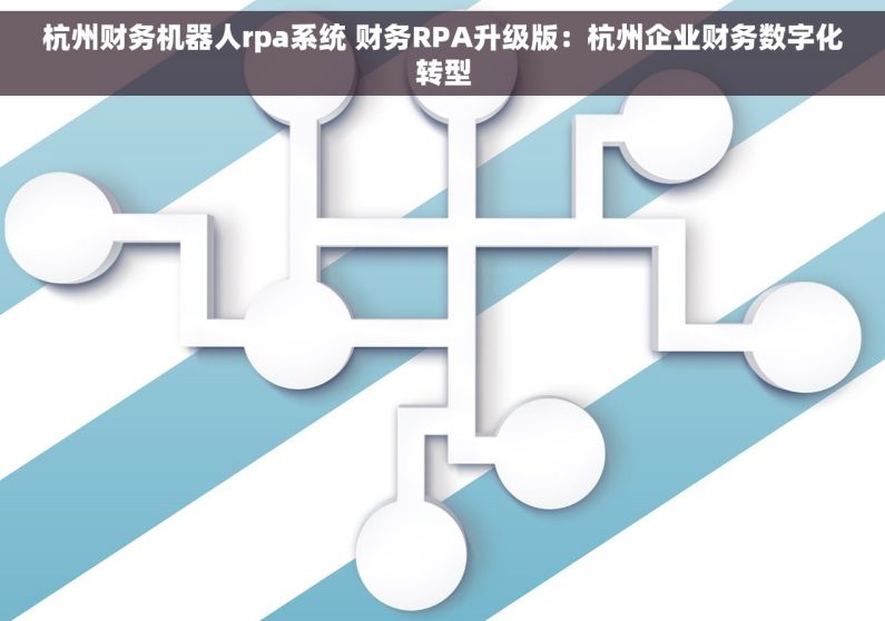 杭州财务机器人rpa系统 财务RPA升级版：杭州企业财务数字化转型