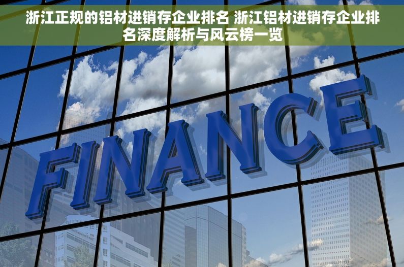 浙江正规的铝材进销存企业排名 浙江铝材进销存企业排名深度解析与风云榜一览