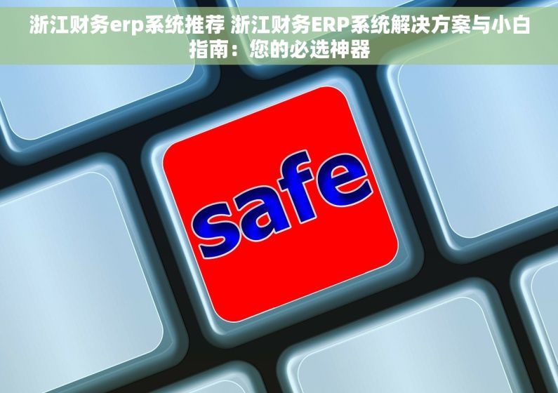 浙江财务erp系统推荐 浙江财务ERP系统解决方案与小白指南：您的必选神器