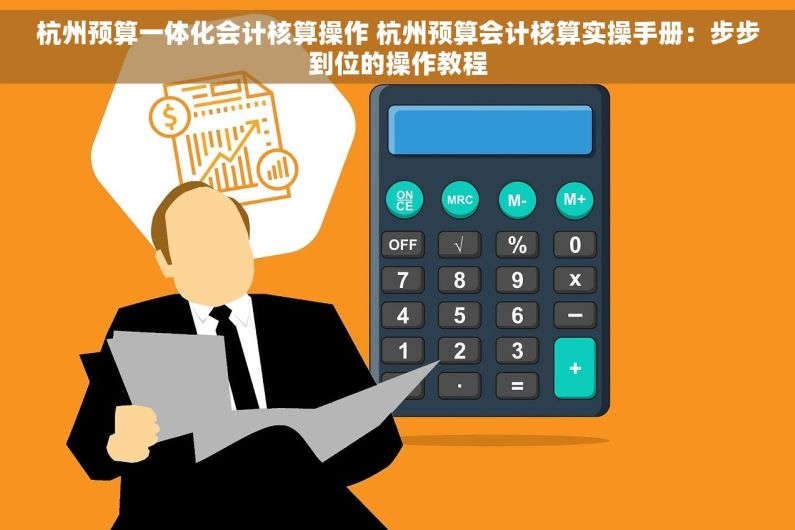 杭州预算一体化会计核算操作 杭州预算会计核算实操手册：步步到位的操作教程