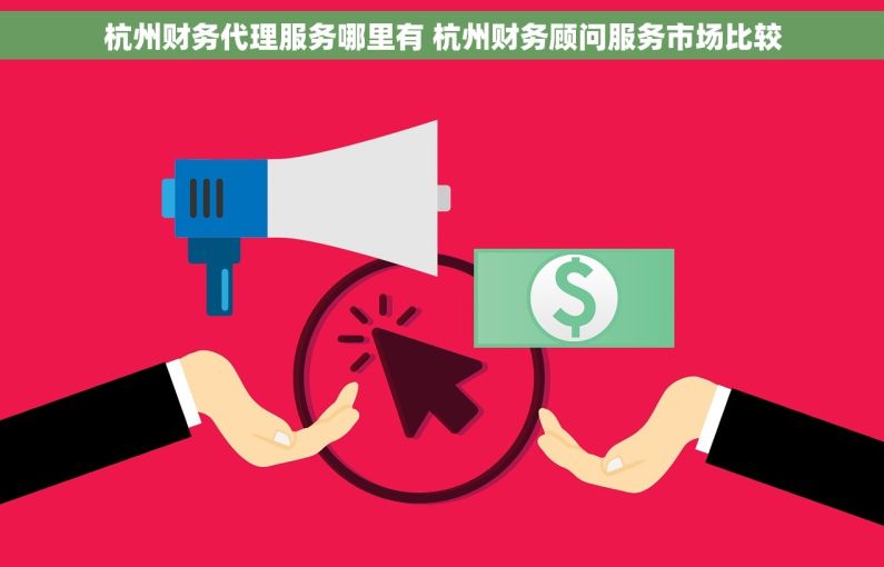 杭州财务代理服务哪里有 杭州财务顾问服务市场比较