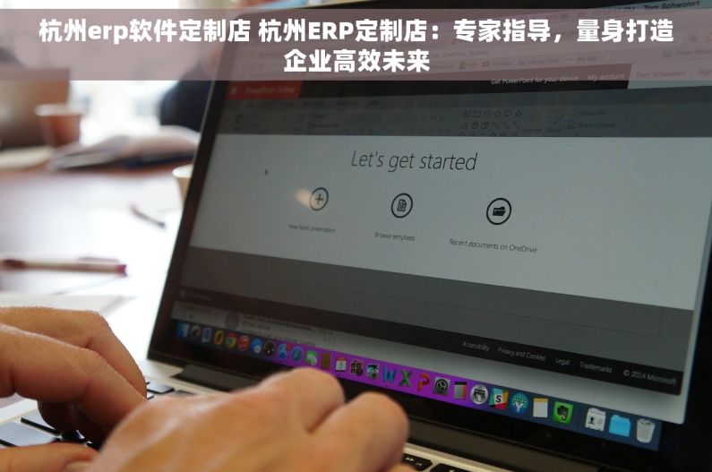杭州erp软件定制店 杭州ERP定制店：专家指导，量身打造企业高效未来