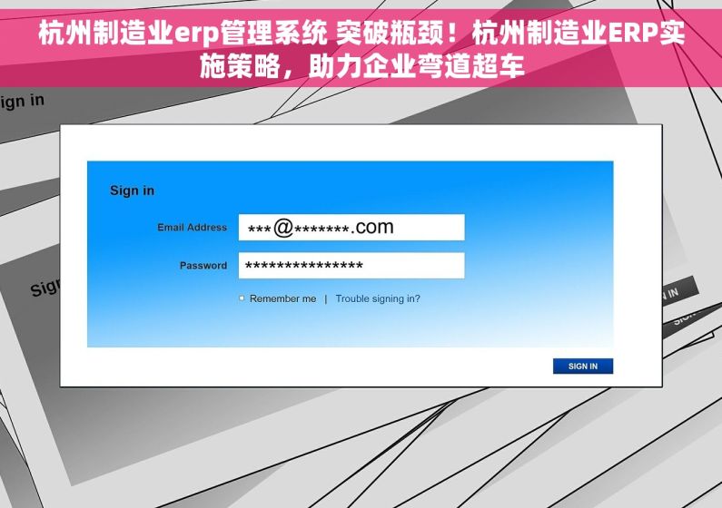 杭州制造业erp管理系统 突破瓶颈！杭州制造业ERP实施策略，助力企业弯道超车