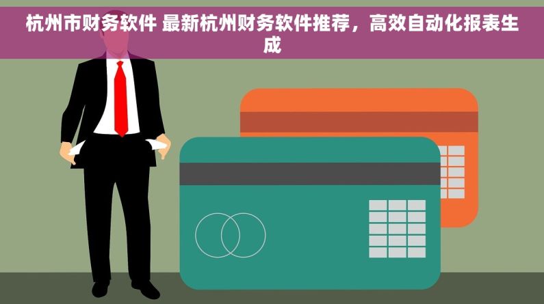 杭州市财务软件 最新杭州财务软件推荐，高效自动化报表生成