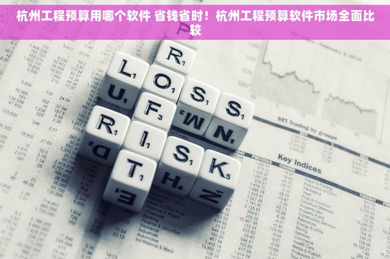杭州工程预算用哪个软件 省钱省时！杭州工程预算软件市场全面比较