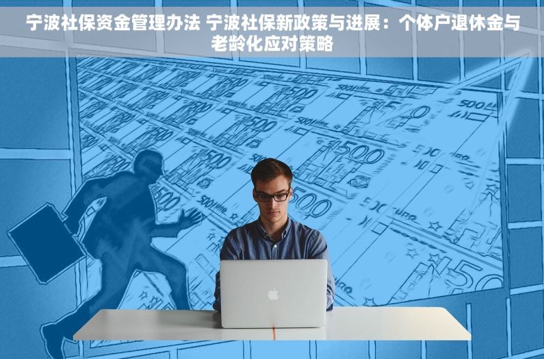 宁波社保资金管理办法 宁波社保新政策与进展：个体户退休金与老龄化应对策略