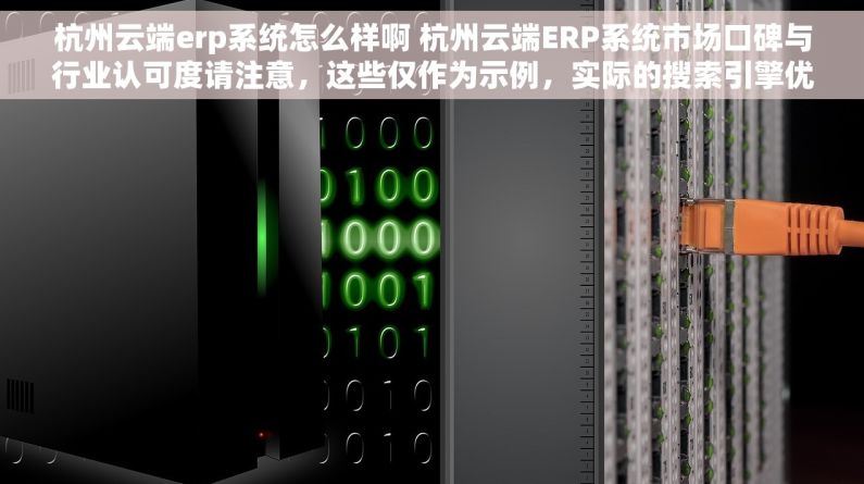 杭州云端erp系统怎么样啊 杭州云端ERP系统市场口碑与行业认可度请注意，这些仅作为示例，实际的搜索引擎优化可能需要根据最新的SEO策略和实时信息进行调整。