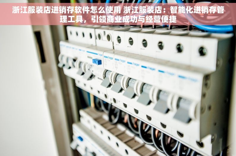 浙江服装店进销存软件怎么使用 浙江服装店：智能化进销存管理工具，引领商业成功与经营便捷