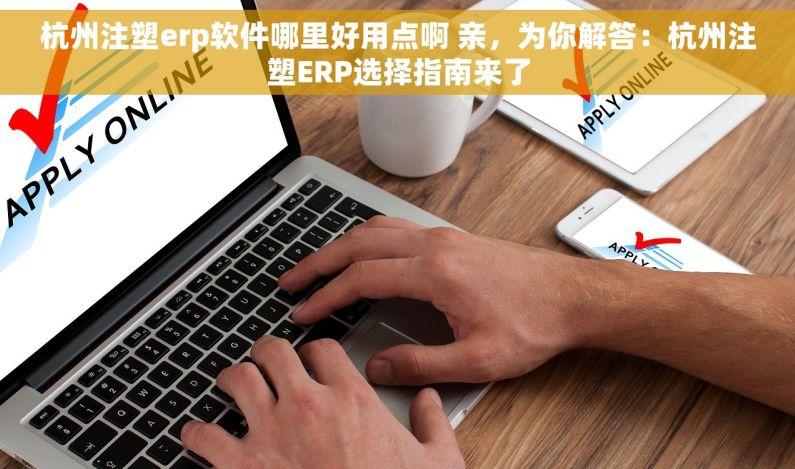 杭州注塑erp软件哪里好用点啊 亲，为你解答：杭州注塑ERP选择指南来了