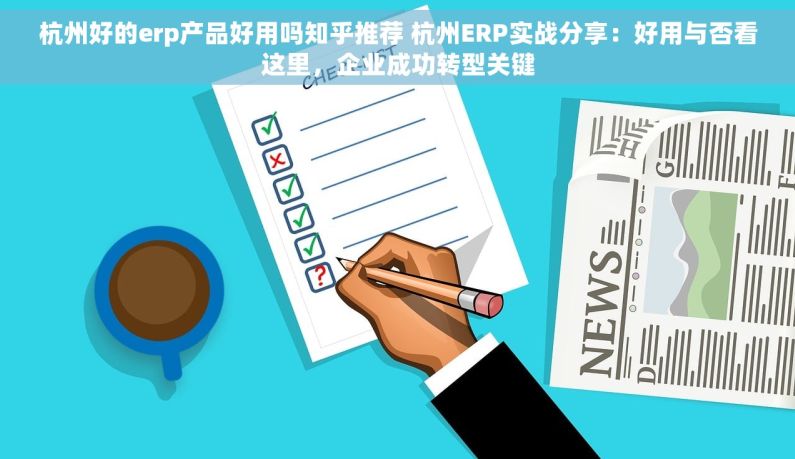 杭州好的erp产品好用吗知乎推荐 杭州ERP实战分享：好用与否看这里，企业成功转型关键