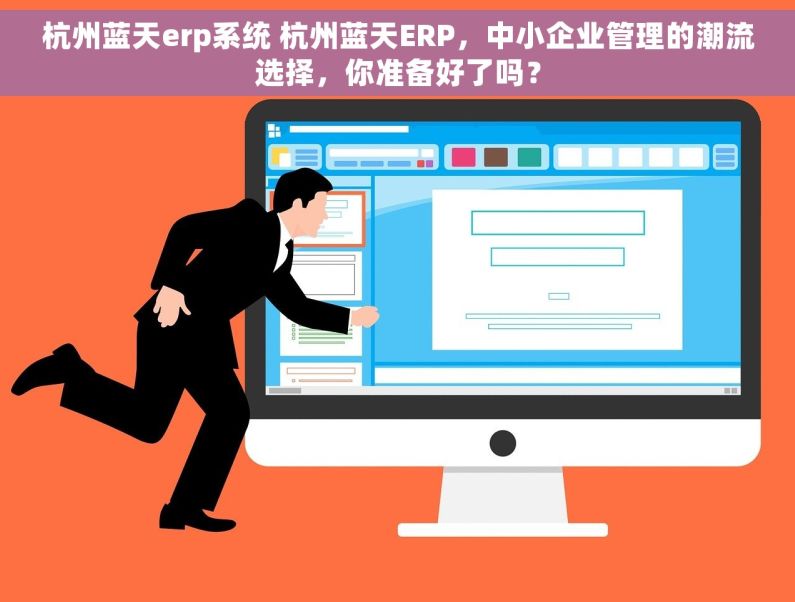 杭州蓝天erp系统 杭州蓝天ERP，中小企业管理的潮流选择，你准备好了吗？
