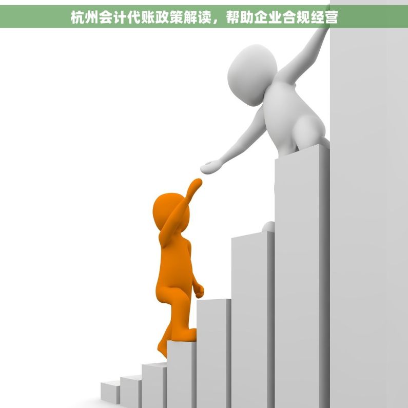 杭州会计代账政策解读，帮助企业合规经营