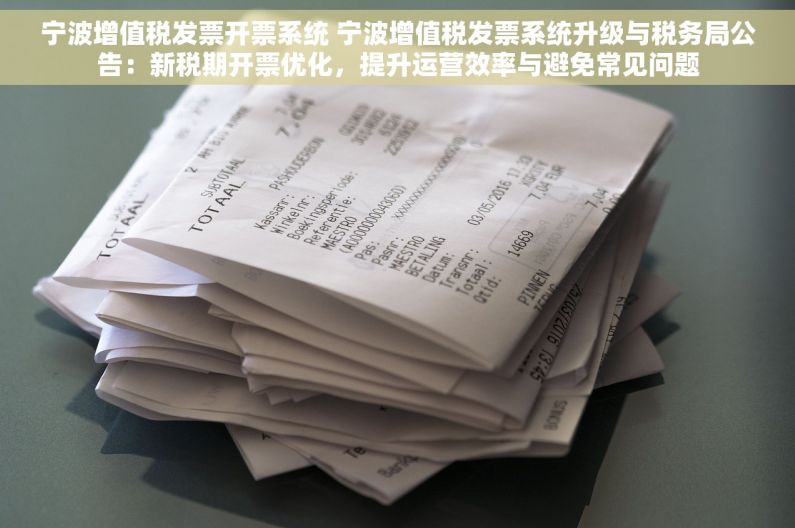 宁波增值税发票开票系统 宁波增值税发票系统升级与税务局公告：新税期开票优化，提升运营效率与避免常见问题