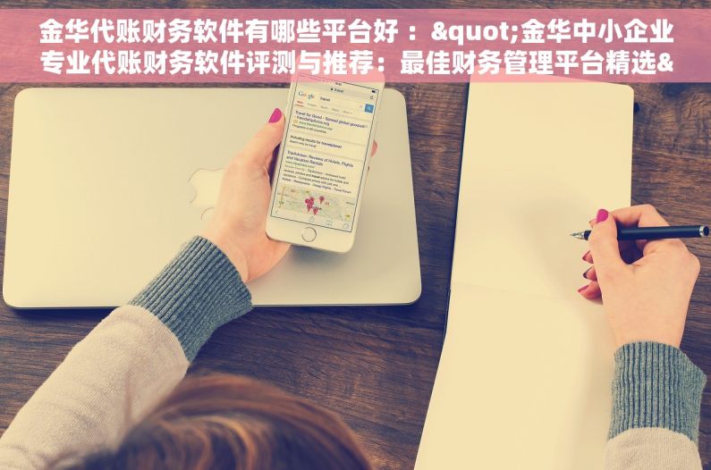 金华代账财务软件有哪些平台好 ："金华中小企业专业代账财务软件评测与推荐：最佳财务管理平台精选"