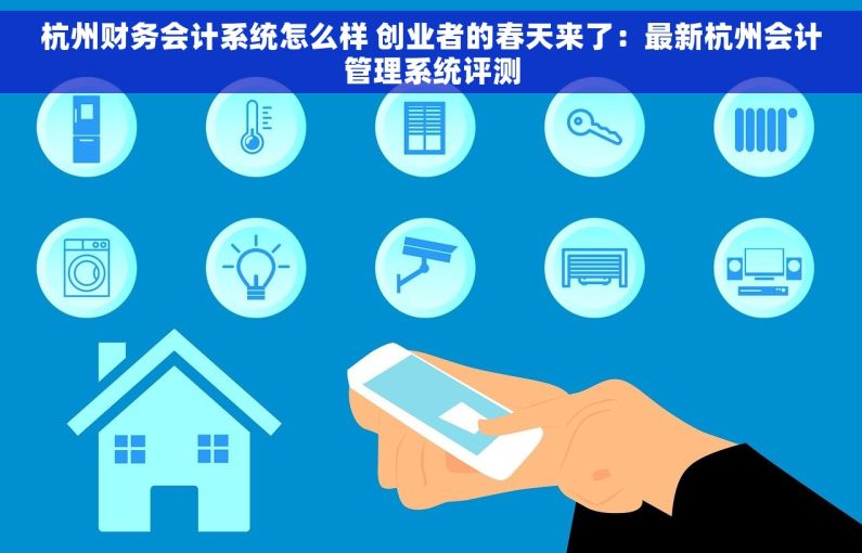 杭州财务会计系统怎么样 创业者的春天来了：最新杭州会计管理系统评测