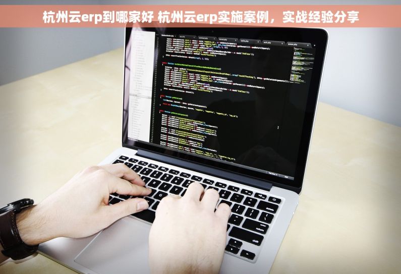 杭州云erp到哪家好 杭州云erp实施案例，实战经验分享