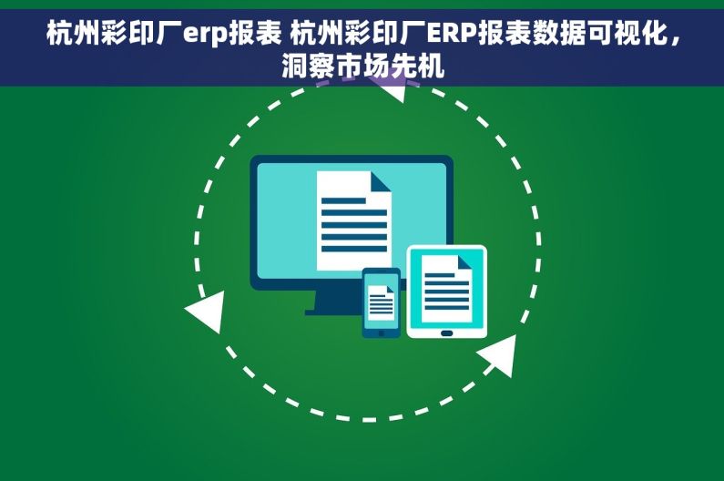杭州彩印厂erp报表 杭州彩印厂ERP报表数据可视化，洞察市场先机